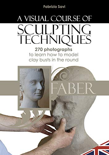 A visual Course of Sculpting techniques-270 photographs to learn how to model clay busts in the round By Fabrizio Savi