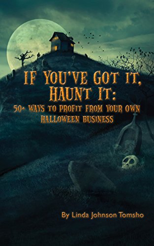 If You've Got It, Haunt It-50+ Ways to Profit From Your Own Halloween Business By Linda Johnson Tomsho