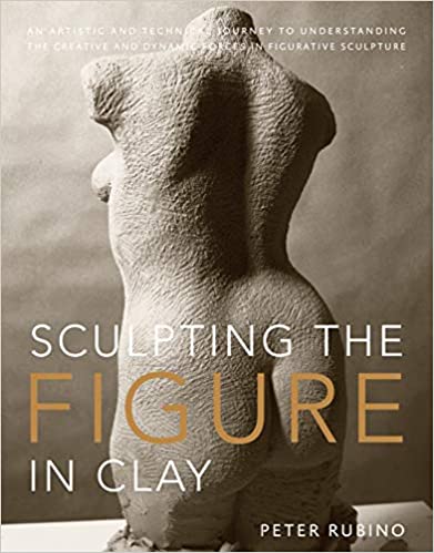 Sculpting the Figure in Clay-An Artistic and Technical Journey to Understanding the Creative and Dynamic Forces in Figurative Sculpture By Peter Rubino