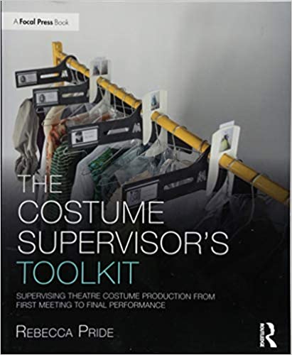 The Costume Supervisors Toolkit- Supervising Theatre Costume Production from First Meeting to Final Performance by Rebecca Pride